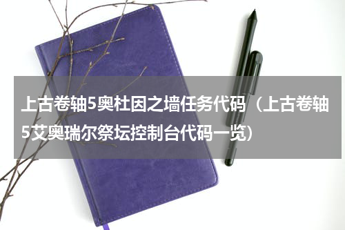 上古卷轴5奥杜因之墙任务代码（上古卷轴5艾奥瑞尔祭坛控制台代码一览）