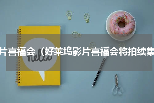 影片喜福会（好莱坞影片喜福会将拍续集）