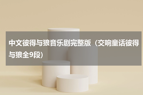 中文彼得与狼音乐剧完整版（交响童话彼得与狼全9段）