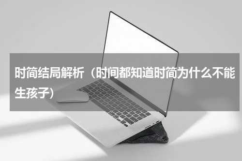 时简结局解析（时间都知道时简为什么不能生孩子）