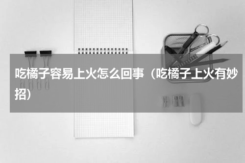吃橘子容易上火怎么回事（吃橘子上火有妙招）