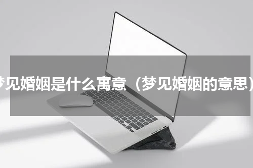 梦见婚姻是什么寓意（梦见婚姻的意思）