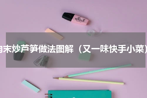 肉末炒芦笋做法图解（又一味快手小菜）