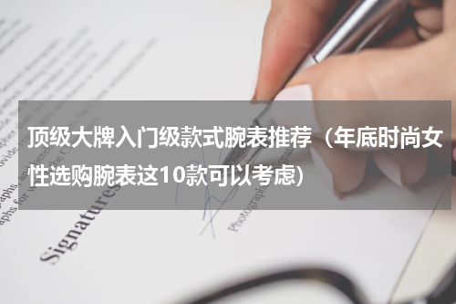 顶级大牌入门级款式腕表推荐（年底时尚女性选购腕表这10款可以考虑）