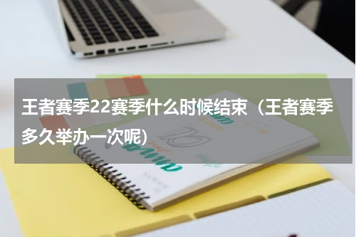 王者赛季22赛季什么时候结束（王者赛季多久举办一次呢）