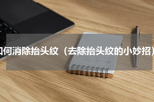 如何消除抬头纹（去除抬头纹的小妙招）