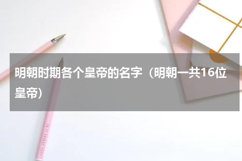 明朝时期各个皇帝的名字（明朝一共16位皇帝）
