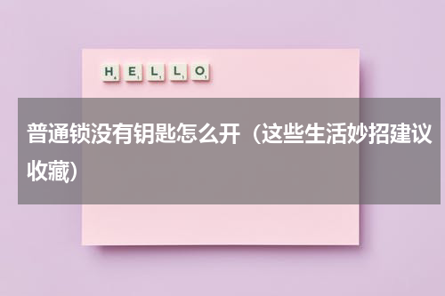 普通锁没有钥匙怎么开（这些生活妙招建议收藏）
