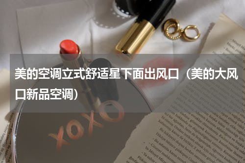 美的空调立式舒适星下面出风口（美的大风口新品空调）