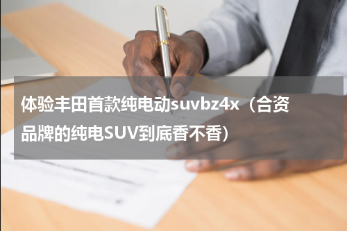 体验丰田首款纯电动suvbz4x（合资品牌的纯电SUV到底香不香）