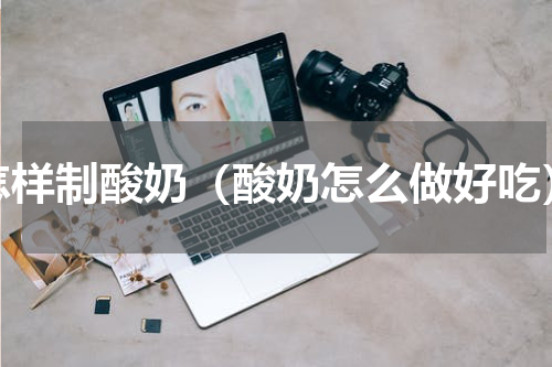 怎样制酸奶（酸奶怎么做好吃）