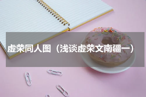 虚荣同人图（浅谈虚荣文南疆一）