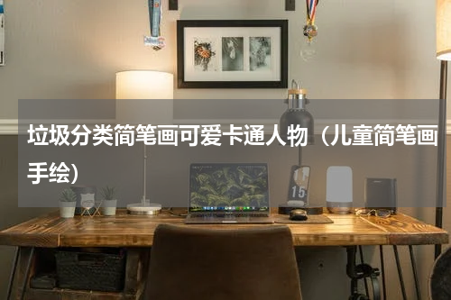 垃圾分类简笔画可爱卡通人物（儿童简笔画手绘）