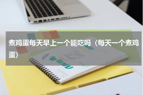 煮鸡蛋每天早上一个能吃吗（每天一个煮鸡蛋）