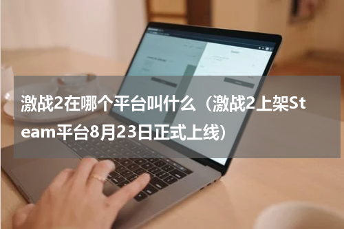激战2在哪个平台叫什么（激战2上架Steam平台8月23日正式上线）