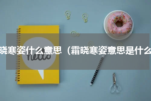 霜晓寒姿什么意思（霜晓寒姿意思是什么）
