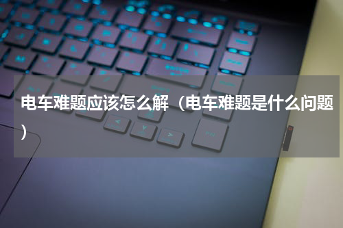 电车难题应该怎么解（电车难题是什么问题）