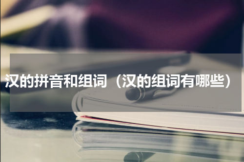 汉的拼音和组词（汉的组词有哪些）