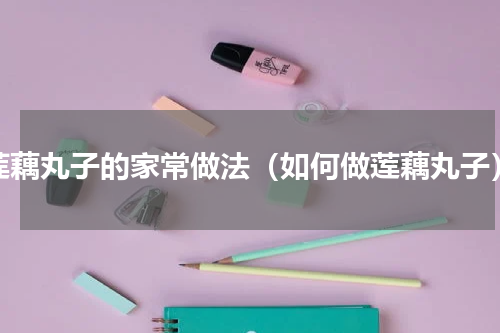 莲藕丸子的家常做法（如何做莲藕丸子）