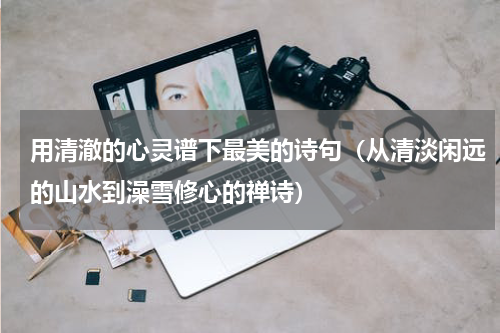 用清澈的心灵谱下最美的诗句（从清淡闲远的山水到澡雪修心的禅诗）
