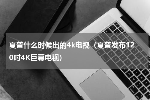 夏普什么时候出的4k电视（夏普发布120吋4K巨幕电视）