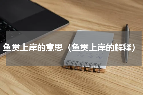 鱼贯上岸的意思（鱼贯上岸的解释）