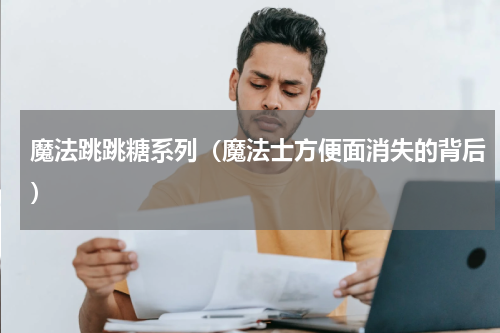 魔法跳跳糖系列（魔法士方便面消失的背后）