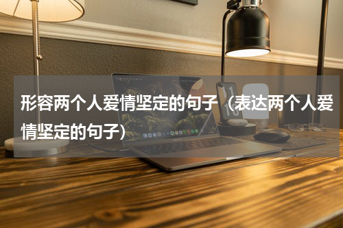 形容两个人爱情坚定的句子（表达两个人爱情坚定的句子）