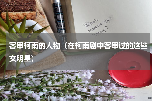 客串柯南的人物（在柯南剧中客串过的这些女明星）