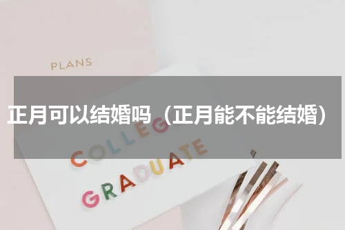 正月可以结婚吗（正月能不能结婚）