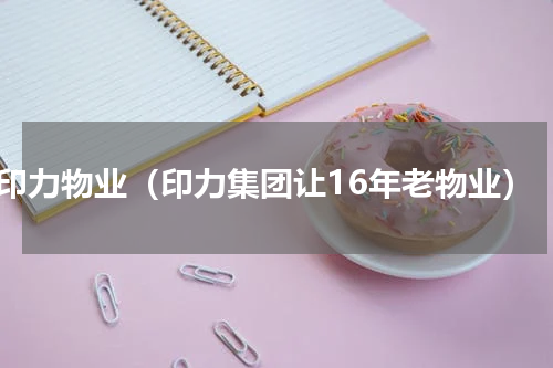 印力物业（印力集团让16年老物业）