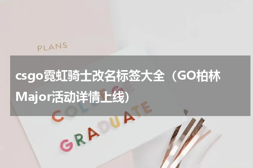 csgo霓虹骑士改名标签大全（GO柏林Major活动详情上线）