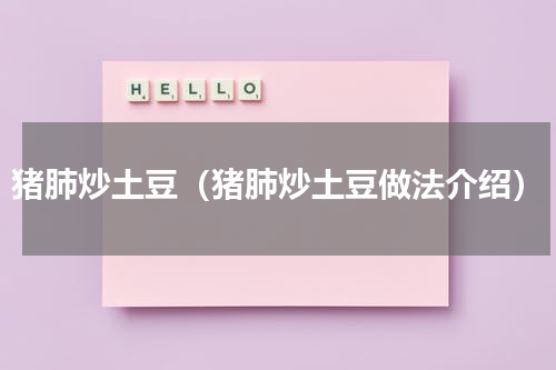 猪肺炒土豆（猪肺炒土豆做法介绍）