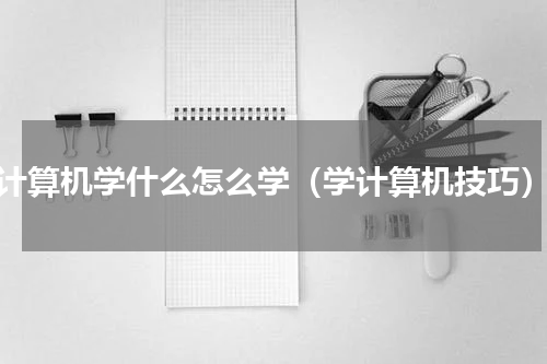 计算机学什么怎么学（学计算机技巧）