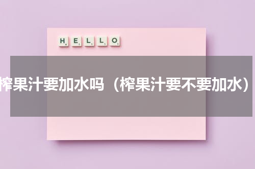榨果汁要加水吗（榨果汁要不要加水）