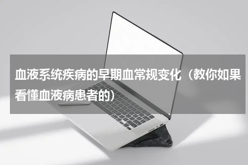 血液系统疾病的早期血常规变化（教你如果看懂血液病患者的）