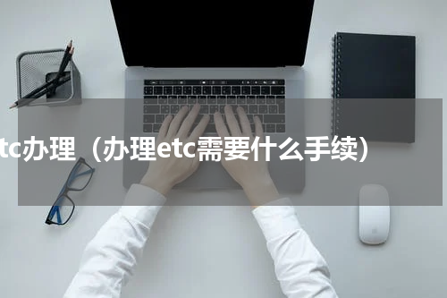 etc办理（办理etc需要什么手续）