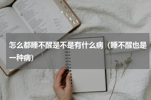 怎么都睡不醒是不是有什么病（睡不醒也是一种病）