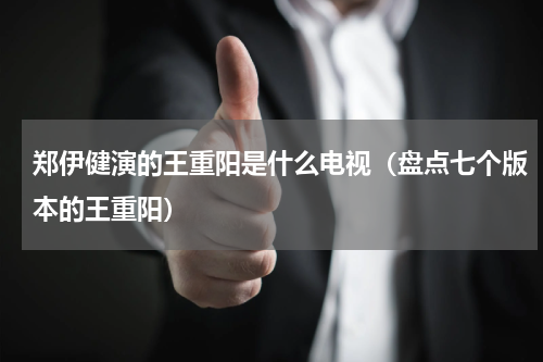 郑伊健演的王重阳是什么电视（盘点七个版本的王重阳）