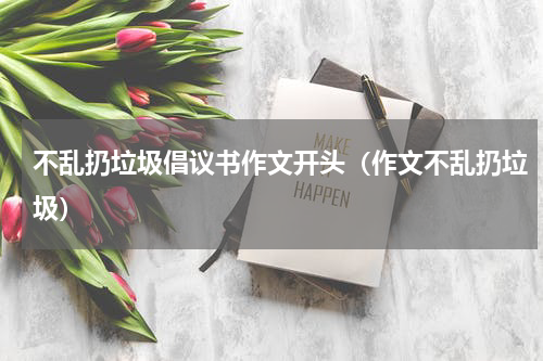 不乱扔垃圾倡议书作文开头（作文不乱扔垃圾）