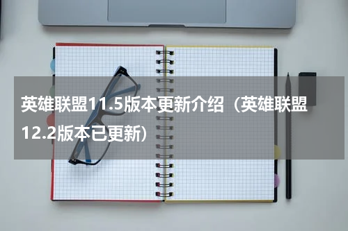 英雄联盟11.5版本更新介绍（英雄联盟12.2版本已更新）