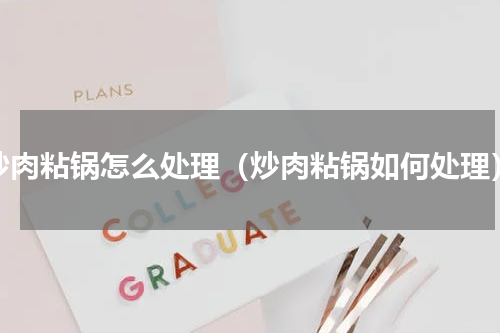 炒肉粘锅怎么处理（炒肉粘锅如何处理）