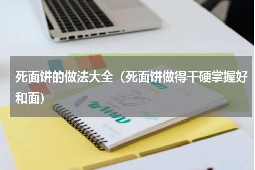 死面饼的做法大全（死面饼做得干硬掌握好和面）