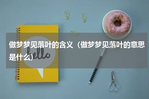 做梦梦见落叶的含义（做梦梦见落叶的意思是什么）