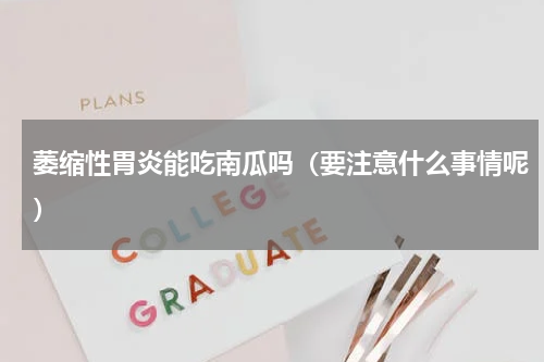 萎缩性胃炎能吃南瓜吗（要注意什么事情呢）