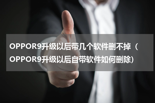 OPPOR9升级以后带几个软件删不掉（OPPOR9升级以后自带软件如何删除）