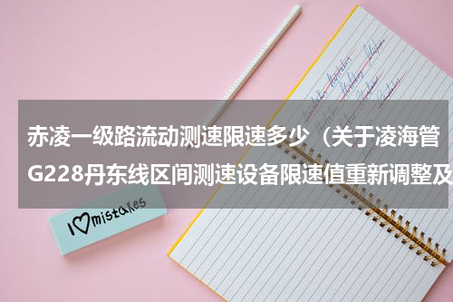 赤凌一级路流动测速限速多少（关于凌海管G228丹东线区间测速设备限速值重新调整及重新启用的通告）