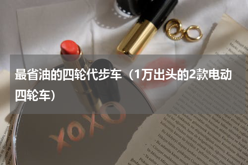 最省油的四轮代步车（1万出头的2款电动四轮车）