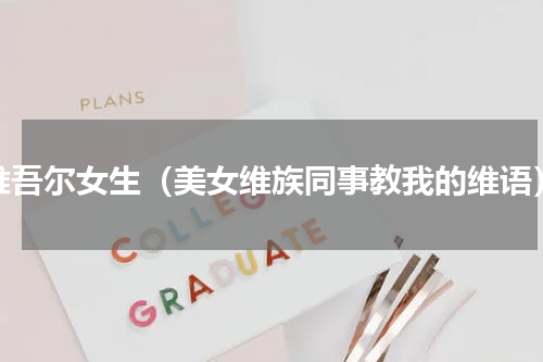维吾尔女生（美女维族同事教我的维语）