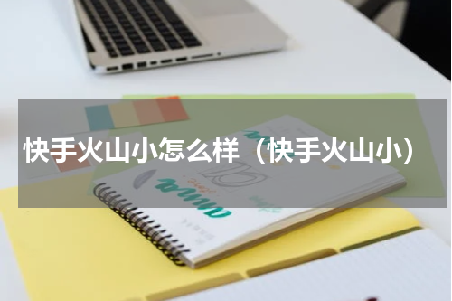 快手火山小怎么样（快手火山小）